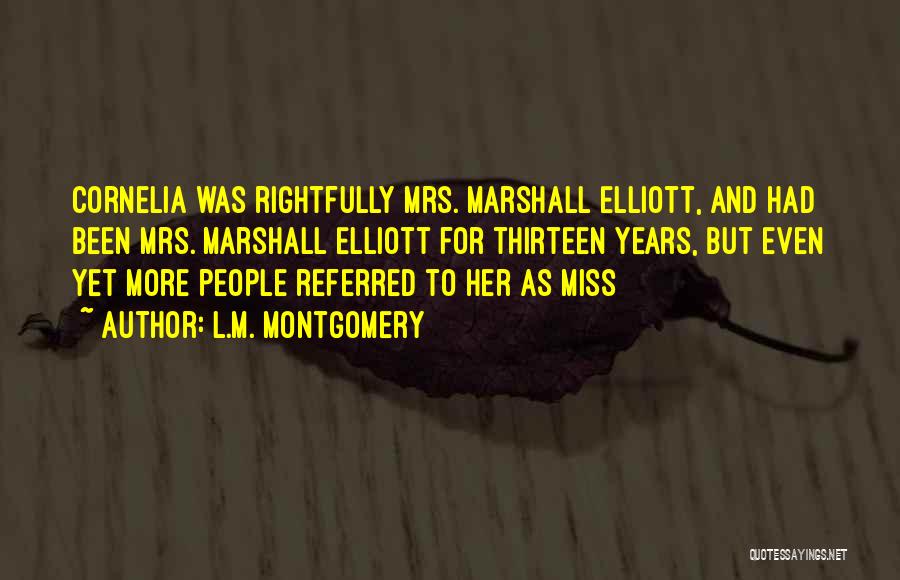 L.M. Montgomery Quotes: Cornelia Was Rightfully Mrs. Marshall Elliott, And Had Been Mrs. Marshall Elliott For Thirteen Years, But Even Yet More People