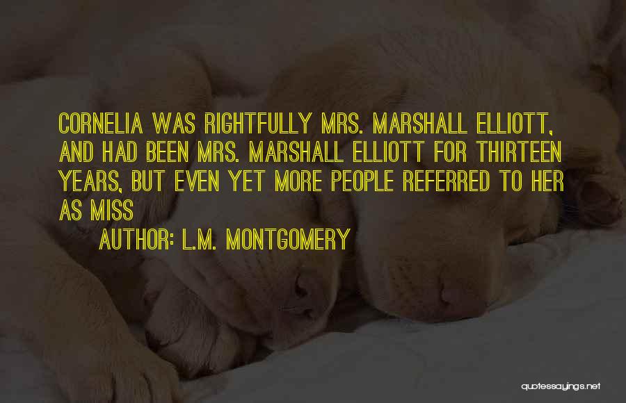 L.M. Montgomery Quotes: Cornelia Was Rightfully Mrs. Marshall Elliott, And Had Been Mrs. Marshall Elliott For Thirteen Years, But Even Yet More People