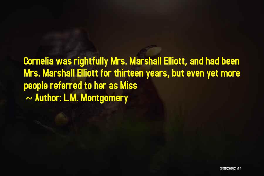 L.M. Montgomery Quotes: Cornelia Was Rightfully Mrs. Marshall Elliott, And Had Been Mrs. Marshall Elliott For Thirteen Years, But Even Yet More People