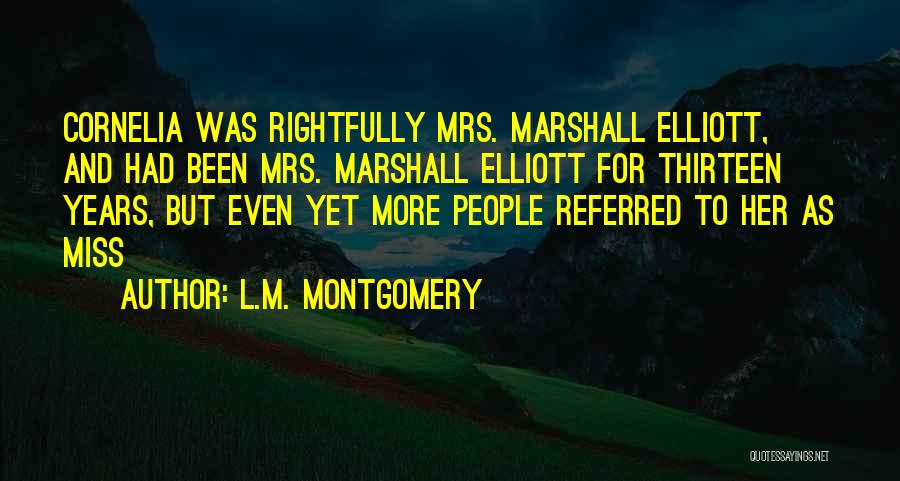 L.M. Montgomery Quotes: Cornelia Was Rightfully Mrs. Marshall Elliott, And Had Been Mrs. Marshall Elliott For Thirteen Years, But Even Yet More People