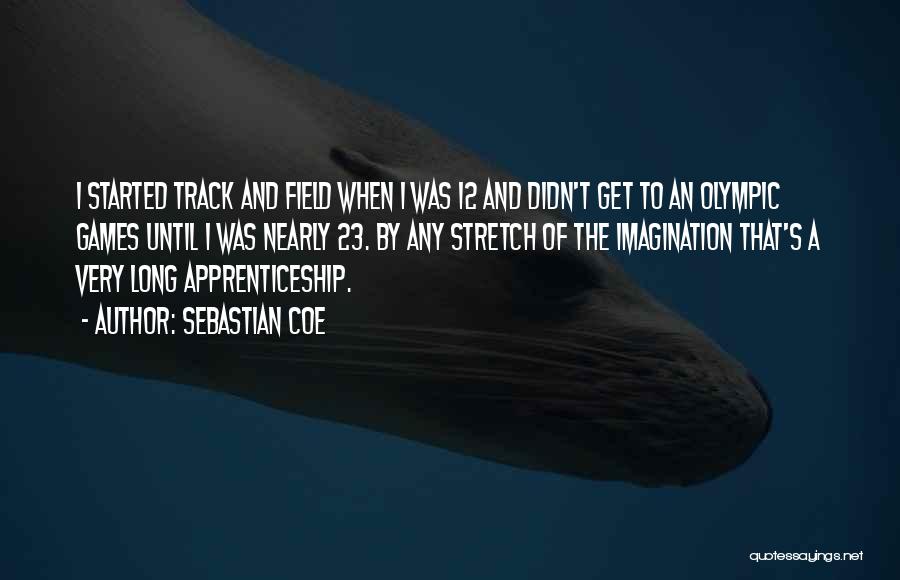 Sebastian Coe Quotes: I Started Track And Field When I Was 12 And Didn't Get To An Olympic Games Until I Was Nearly