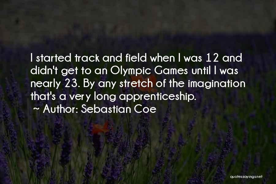 Sebastian Coe Quotes: I Started Track And Field When I Was 12 And Didn't Get To An Olympic Games Until I Was Nearly