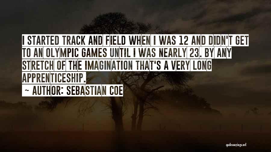 Sebastian Coe Quotes: I Started Track And Field When I Was 12 And Didn't Get To An Olympic Games Until I Was Nearly