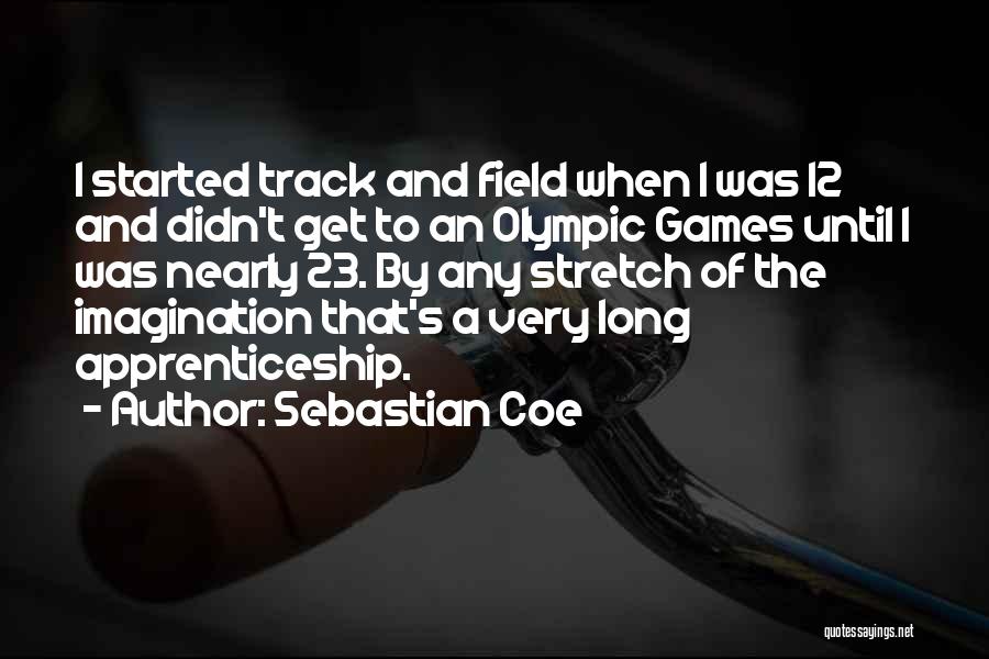 Sebastian Coe Quotes: I Started Track And Field When I Was 12 And Didn't Get To An Olympic Games Until I Was Nearly