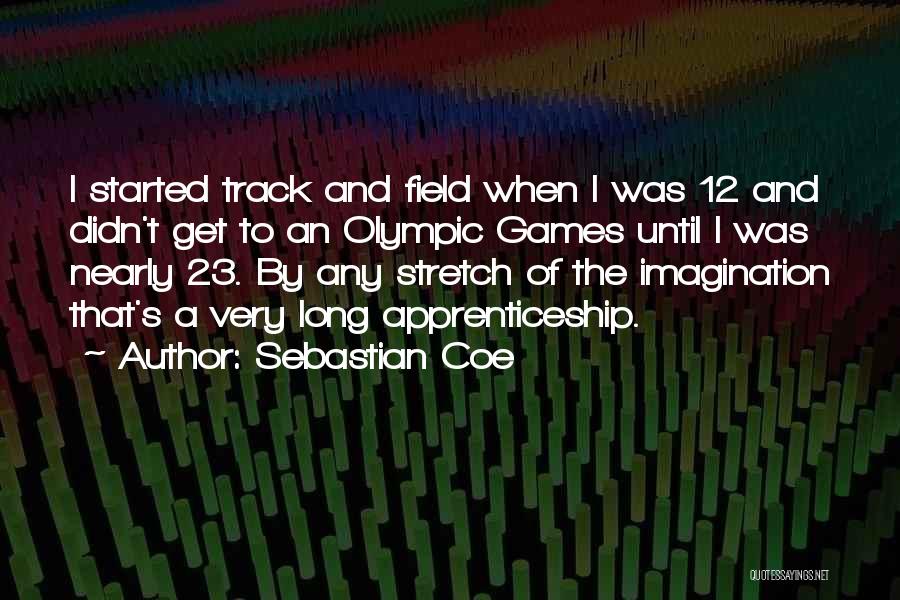 Sebastian Coe Quotes: I Started Track And Field When I Was 12 And Didn't Get To An Olympic Games Until I Was Nearly