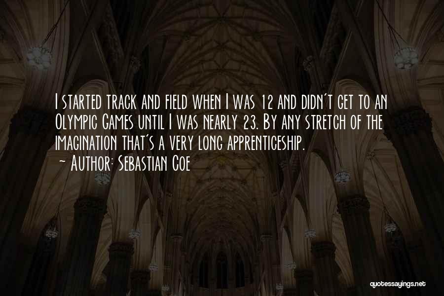 Sebastian Coe Quotes: I Started Track And Field When I Was 12 And Didn't Get To An Olympic Games Until I Was Nearly