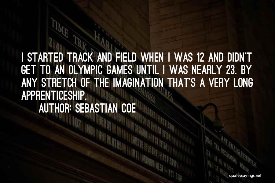 Sebastian Coe Quotes: I Started Track And Field When I Was 12 And Didn't Get To An Olympic Games Until I Was Nearly