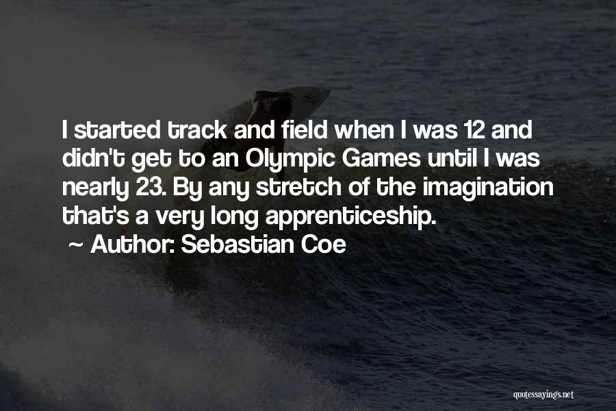 Sebastian Coe Quotes: I Started Track And Field When I Was 12 And Didn't Get To An Olympic Games Until I Was Nearly
