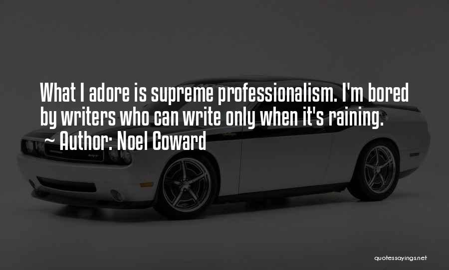 Noel Coward Quotes: What I Adore Is Supreme Professionalism. I'm Bored By Writers Who Can Write Only When It's Raining.