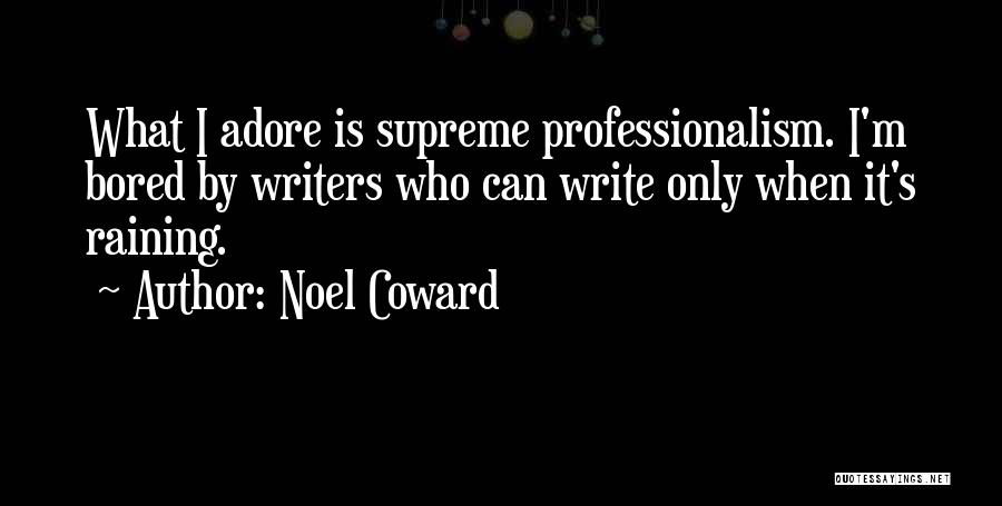 Noel Coward Quotes: What I Adore Is Supreme Professionalism. I'm Bored By Writers Who Can Write Only When It's Raining.