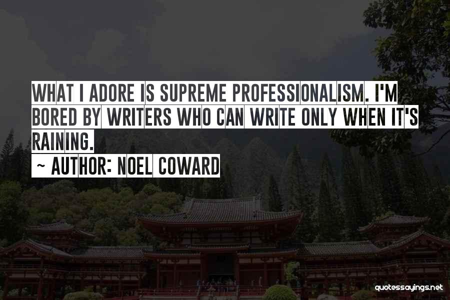 Noel Coward Quotes: What I Adore Is Supreme Professionalism. I'm Bored By Writers Who Can Write Only When It's Raining.