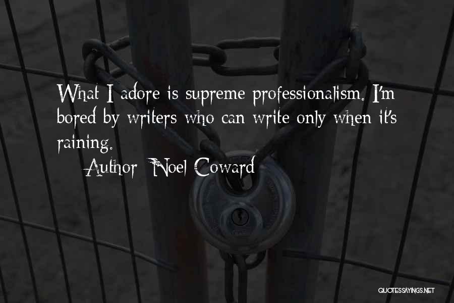 Noel Coward Quotes: What I Adore Is Supreme Professionalism. I'm Bored By Writers Who Can Write Only When It's Raining.