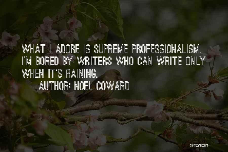 Noel Coward Quotes: What I Adore Is Supreme Professionalism. I'm Bored By Writers Who Can Write Only When It's Raining.