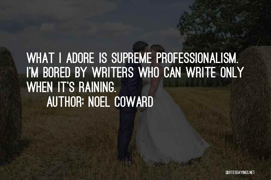 Noel Coward Quotes: What I Adore Is Supreme Professionalism. I'm Bored By Writers Who Can Write Only When It's Raining.