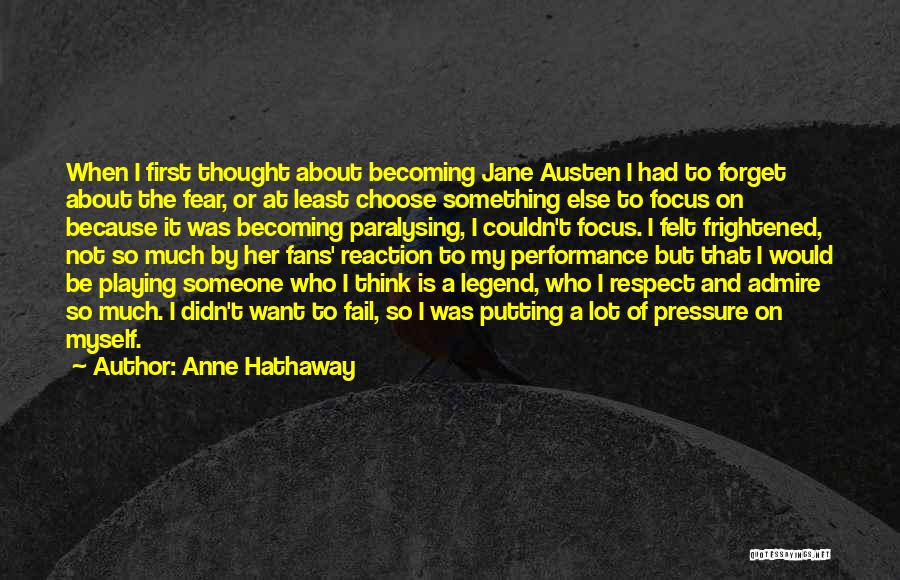 Anne Hathaway Quotes: When I First Thought About Becoming Jane Austen I Had To Forget About The Fear, Or At Least Choose Something