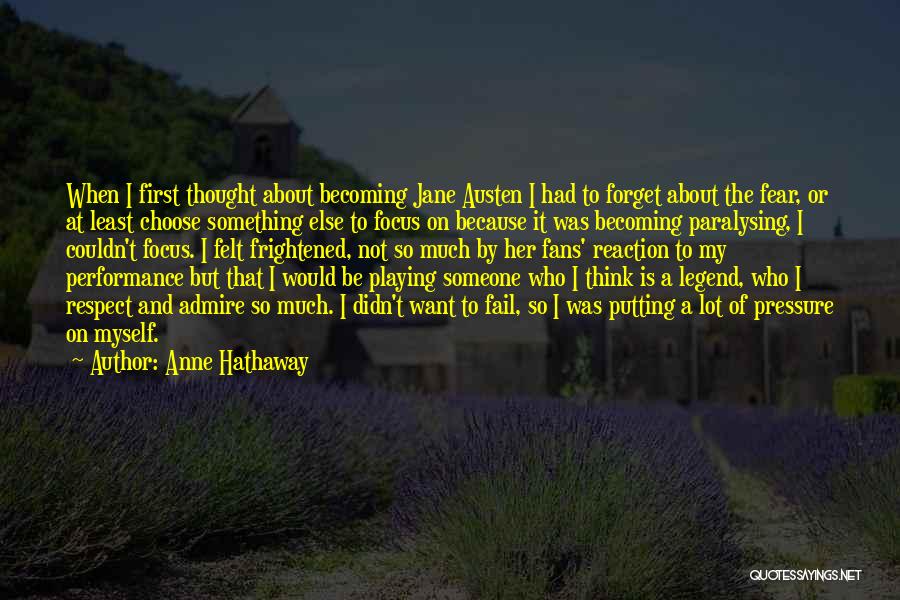 Anne Hathaway Quotes: When I First Thought About Becoming Jane Austen I Had To Forget About The Fear, Or At Least Choose Something