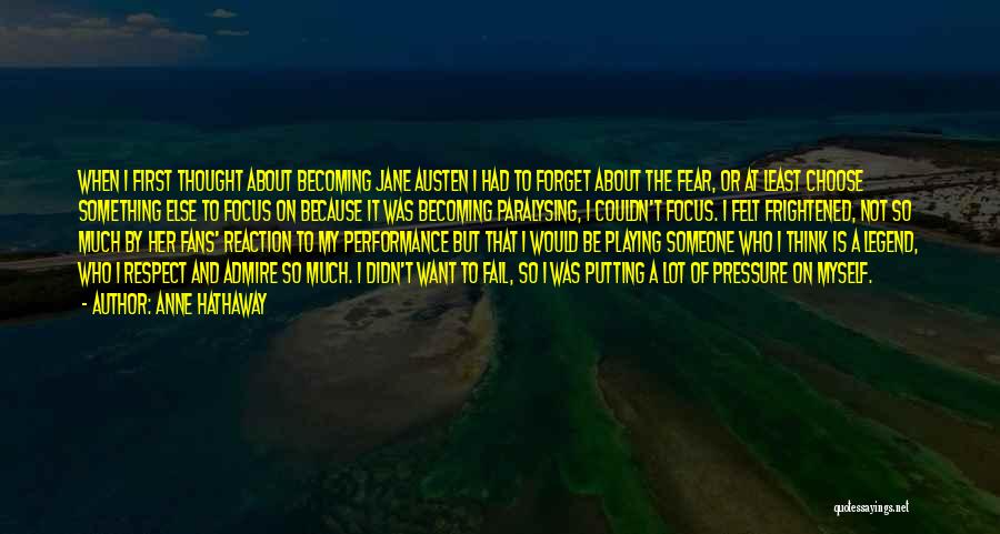 Anne Hathaway Quotes: When I First Thought About Becoming Jane Austen I Had To Forget About The Fear, Or At Least Choose Something