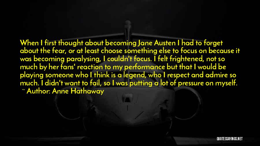 Anne Hathaway Quotes: When I First Thought About Becoming Jane Austen I Had To Forget About The Fear, Or At Least Choose Something