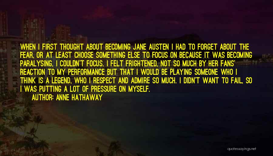 Anne Hathaway Quotes: When I First Thought About Becoming Jane Austen I Had To Forget About The Fear, Or At Least Choose Something