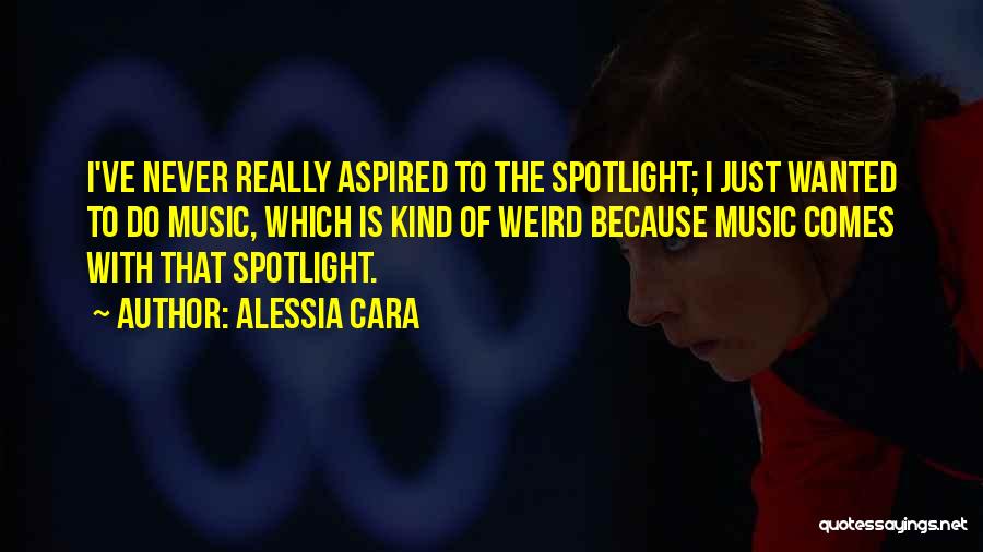 Alessia Cara Quotes: I've Never Really Aspired To The Spotlight; I Just Wanted To Do Music, Which Is Kind Of Weird Because Music