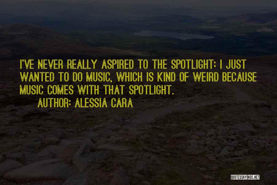 Alessia Cara Quotes: I've Never Really Aspired To The Spotlight; I Just Wanted To Do Music, Which Is Kind Of Weird Because Music