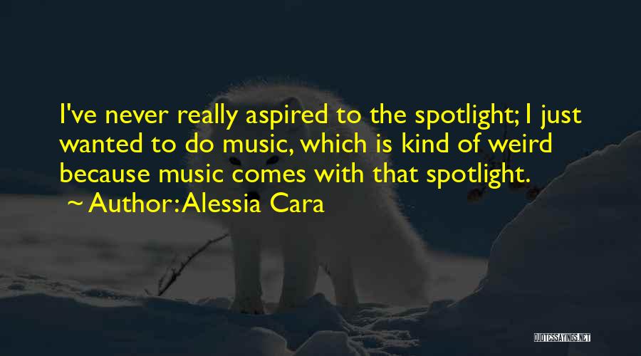 Alessia Cara Quotes: I've Never Really Aspired To The Spotlight; I Just Wanted To Do Music, Which Is Kind Of Weird Because Music