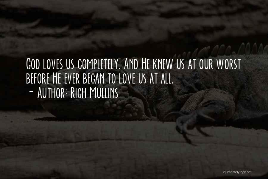 Rich Mullins Quotes: God Loves Us Completely. And He Knew Us At Our Worst Before He Ever Began To Love Us At All.