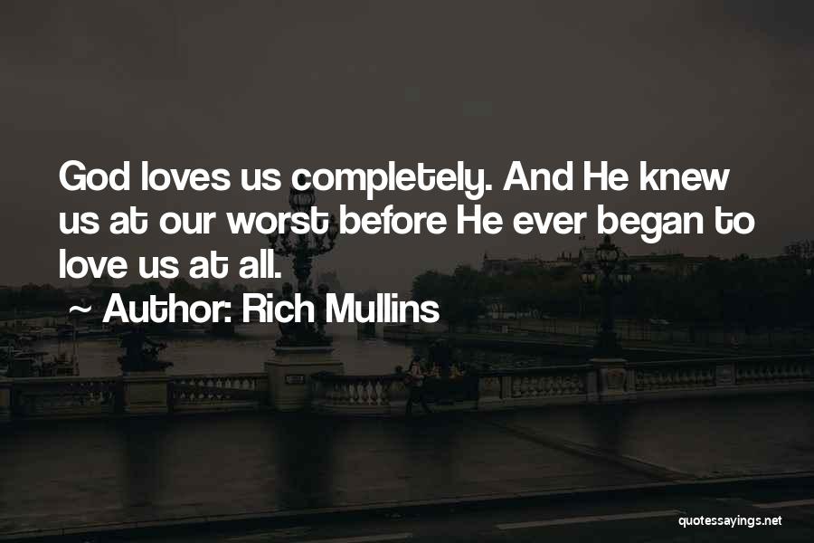 Rich Mullins Quotes: God Loves Us Completely. And He Knew Us At Our Worst Before He Ever Began To Love Us At All.