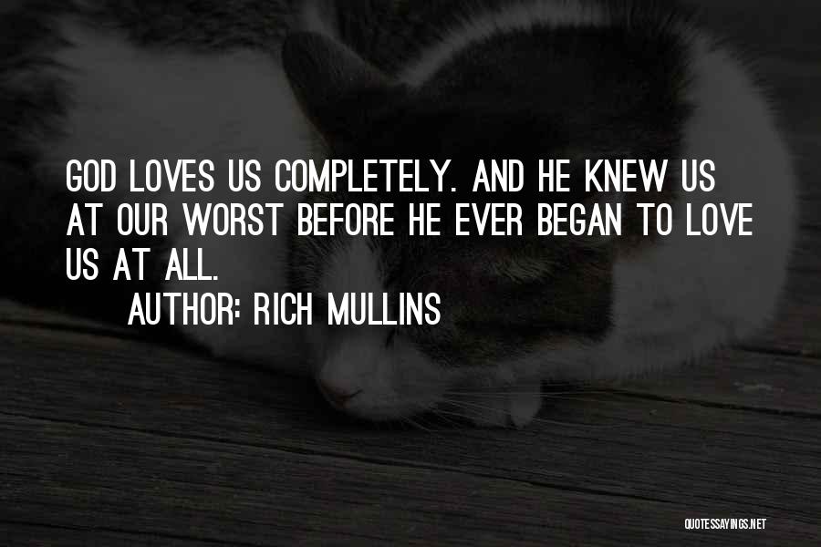 Rich Mullins Quotes: God Loves Us Completely. And He Knew Us At Our Worst Before He Ever Began To Love Us At All.