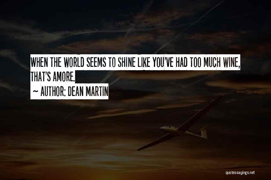Dean Martin Quotes: When The World Seems To Shine Like You've Had Too Much Wine, That's Amore.