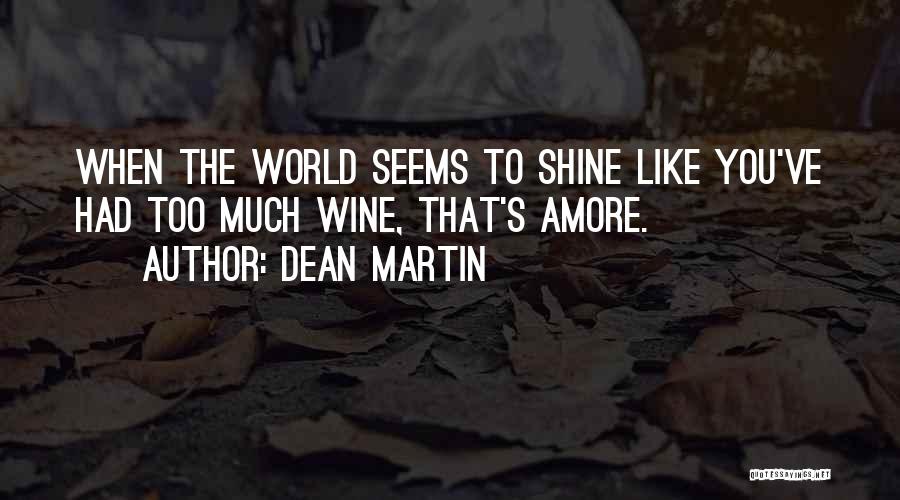 Dean Martin Quotes: When The World Seems To Shine Like You've Had Too Much Wine, That's Amore.