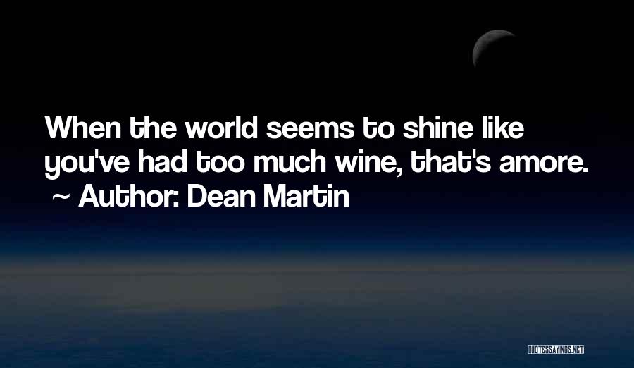 Dean Martin Quotes: When The World Seems To Shine Like You've Had Too Much Wine, That's Amore.