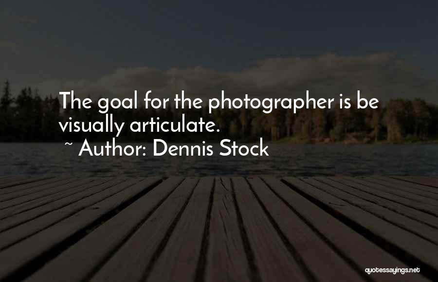 Dennis Stock Quotes: The Goal For The Photographer Is Be Visually Articulate.