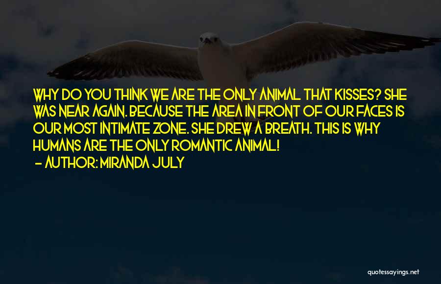 Miranda July Quotes: Why Do You Think We Are The Only Animal That Kisses? She Was Near Again. Because The Area In Front