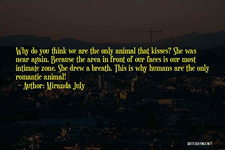 Miranda July Quotes: Why Do You Think We Are The Only Animal That Kisses? She Was Near Again. Because The Area In Front