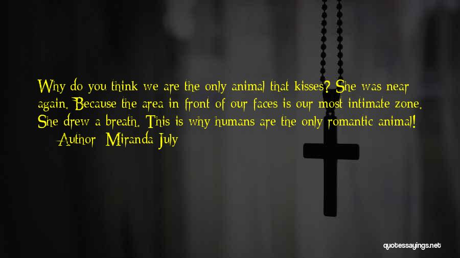 Miranda July Quotes: Why Do You Think We Are The Only Animal That Kisses? She Was Near Again. Because The Area In Front