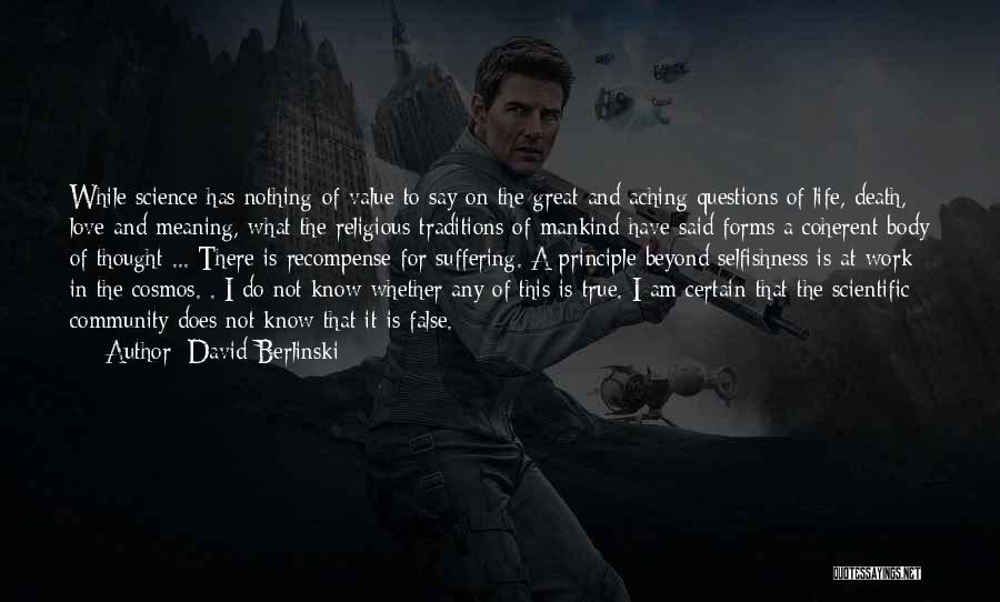 David Berlinski Quotes: While Science Has Nothing Of Value To Say On The Great And Aching Questions Of Life, Death, Love And Meaning,