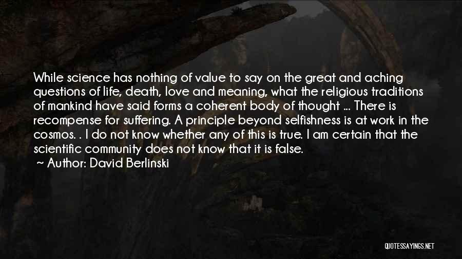 David Berlinski Quotes: While Science Has Nothing Of Value To Say On The Great And Aching Questions Of Life, Death, Love And Meaning,