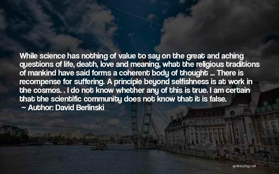 David Berlinski Quotes: While Science Has Nothing Of Value To Say On The Great And Aching Questions Of Life, Death, Love And Meaning,