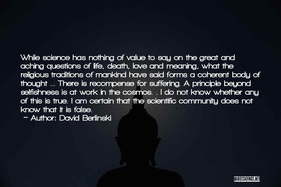 David Berlinski Quotes: While Science Has Nothing Of Value To Say On The Great And Aching Questions Of Life, Death, Love And Meaning,