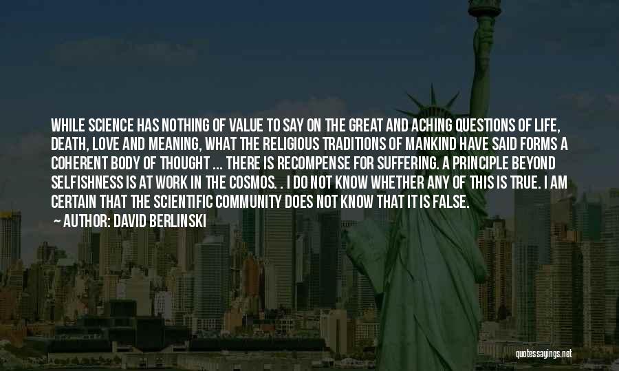 David Berlinski Quotes: While Science Has Nothing Of Value To Say On The Great And Aching Questions Of Life, Death, Love And Meaning,