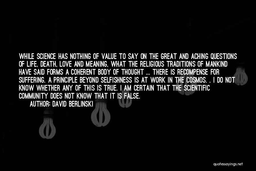 David Berlinski Quotes: While Science Has Nothing Of Value To Say On The Great And Aching Questions Of Life, Death, Love And Meaning,