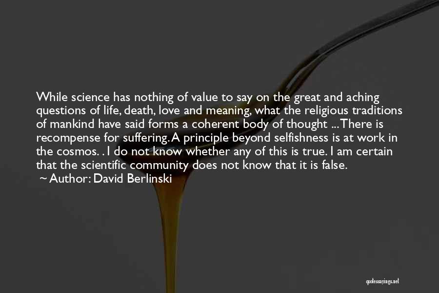 David Berlinski Quotes: While Science Has Nothing Of Value To Say On The Great And Aching Questions Of Life, Death, Love And Meaning,