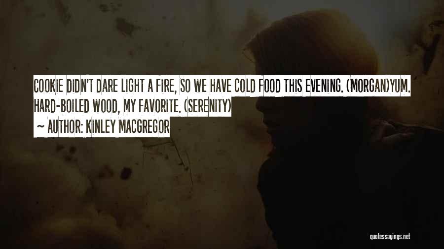 Kinley MacGregor Quotes: Cookie Didn't Dare Light A Fire, So We Have Cold Food This Evening. (morgan)yum. Hard-boiled Wood, My Favorite. (serenity)