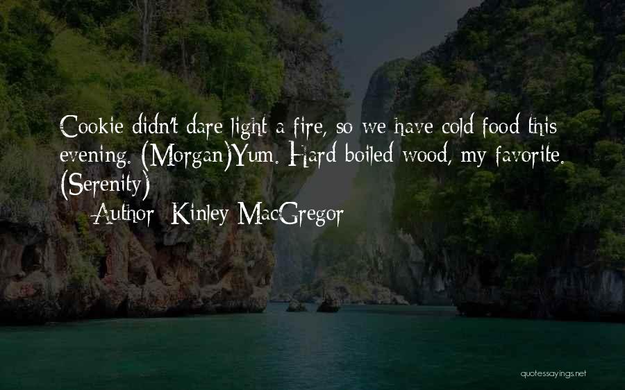 Kinley MacGregor Quotes: Cookie Didn't Dare Light A Fire, So We Have Cold Food This Evening. (morgan)yum. Hard-boiled Wood, My Favorite. (serenity)