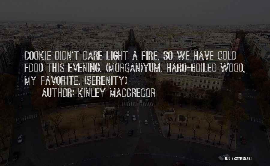 Kinley MacGregor Quotes: Cookie Didn't Dare Light A Fire, So We Have Cold Food This Evening. (morgan)yum. Hard-boiled Wood, My Favorite. (serenity)