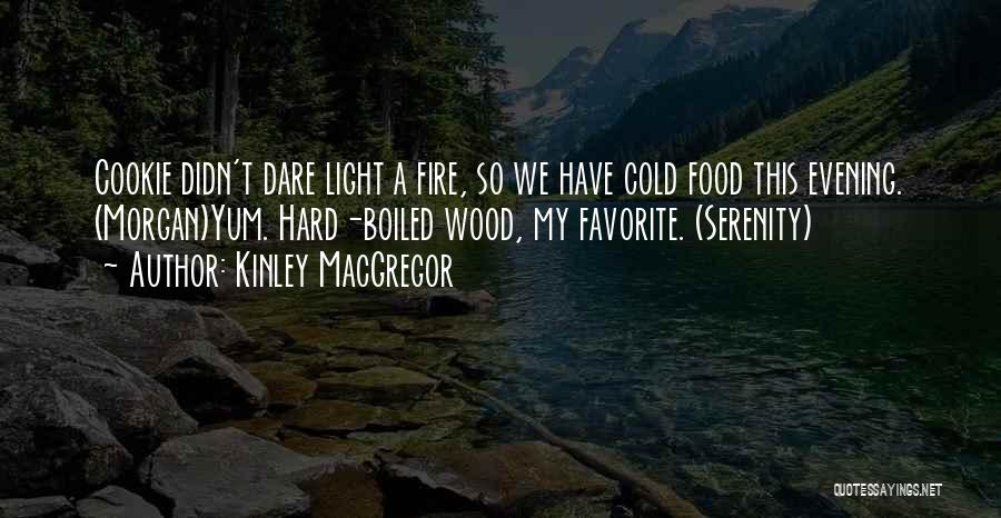 Kinley MacGregor Quotes: Cookie Didn't Dare Light A Fire, So We Have Cold Food This Evening. (morgan)yum. Hard-boiled Wood, My Favorite. (serenity)