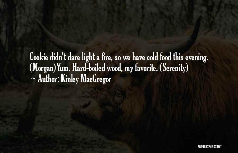 Kinley MacGregor Quotes: Cookie Didn't Dare Light A Fire, So We Have Cold Food This Evening. (morgan)yum. Hard-boiled Wood, My Favorite. (serenity)