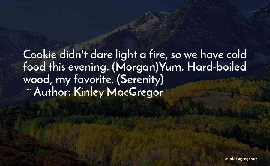 Kinley MacGregor Quotes: Cookie Didn't Dare Light A Fire, So We Have Cold Food This Evening. (morgan)yum. Hard-boiled Wood, My Favorite. (serenity)