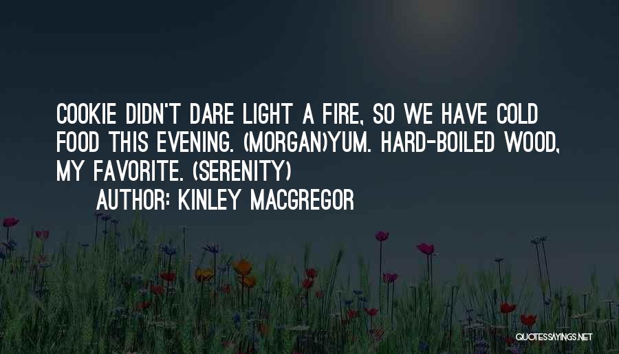 Kinley MacGregor Quotes: Cookie Didn't Dare Light A Fire, So We Have Cold Food This Evening. (morgan)yum. Hard-boiled Wood, My Favorite. (serenity)